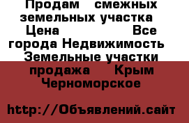 Продам 2 смежных земельных участка › Цена ­ 2 500 000 - Все города Недвижимость » Земельные участки продажа   . Крым,Черноморское